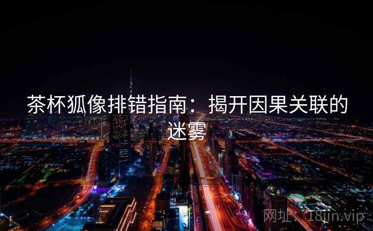 茶杯狐像排错指南：揭开因果关联的迷雾