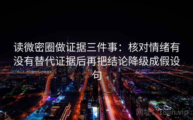 读微密圈做证据三件事：核对情绪有没有替代证据后再把结论降级成假设句