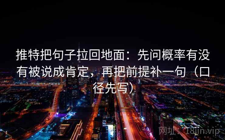 推特把句子拉回地面：先问概率有没有被说成肯定，再把前提补一句（口径先写）