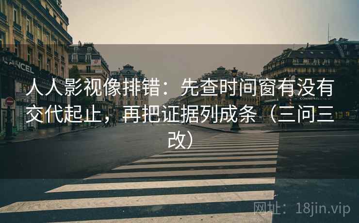 人人影视像排错:先查时间窗有没有交代起止,再把证据列成条(三问三改) 人人影视像排错:先查时间窗有没有交代起止,再把证据列成条(三问三改)