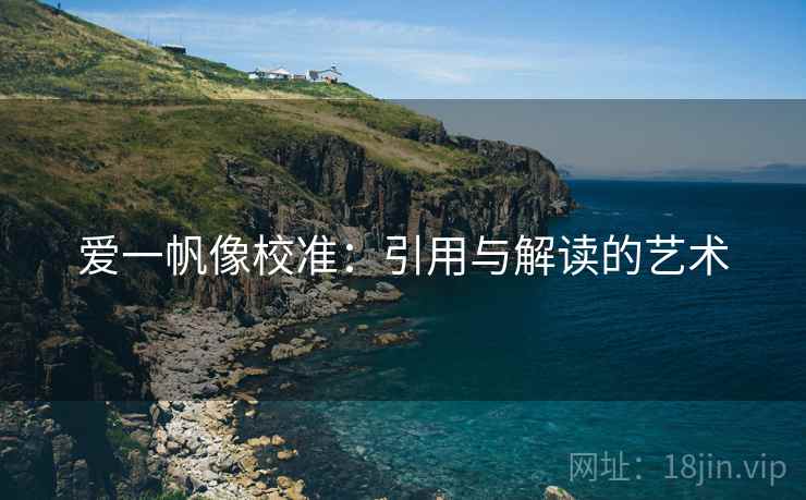 爱一帆像校准:引用与解读的艺术 爱一帆像校准:引用与解读的艺术