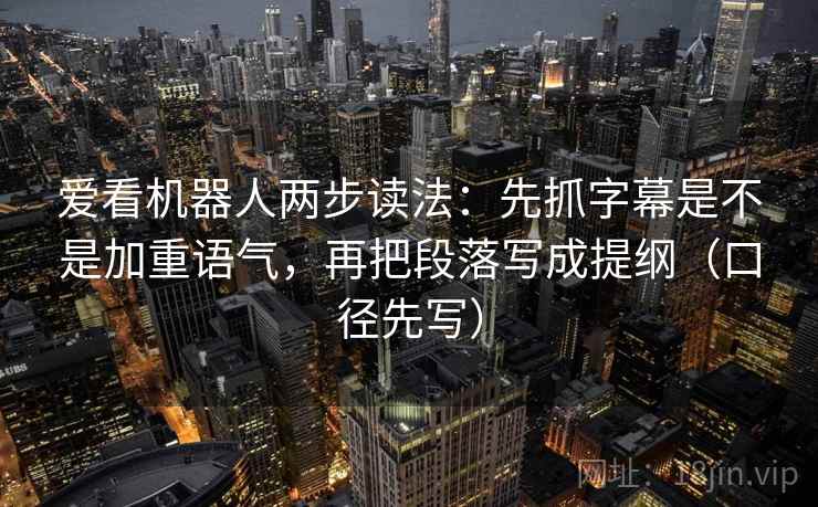 爱看机器人两步读法：先抓字幕是不是加重语气，再把段落写成提纲（口径先写）