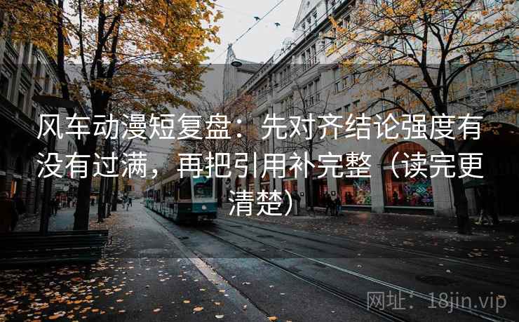 风车动漫短复盘：先对齐结论强度有没有过满，再把引用补完整（读完更清楚）