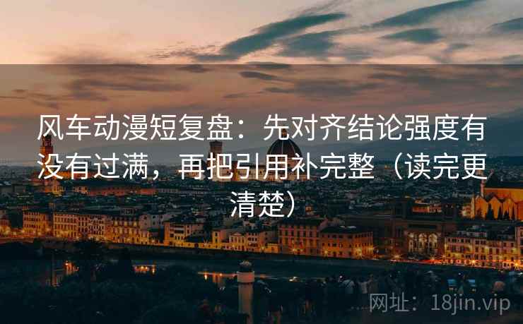 风车动漫短复盘：先对齐结论强度有没有过满，再把引用补完整（读完更清楚）