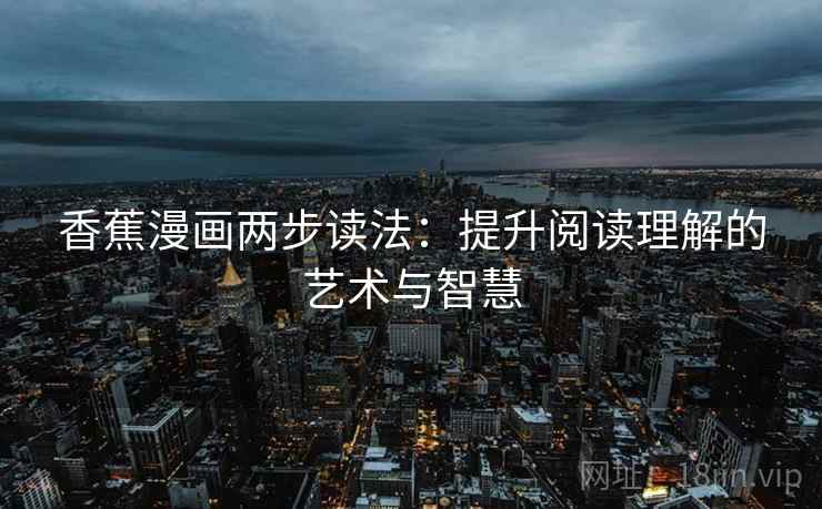 香蕉漫画两步读法：提升阅读理解的艺术与智慧