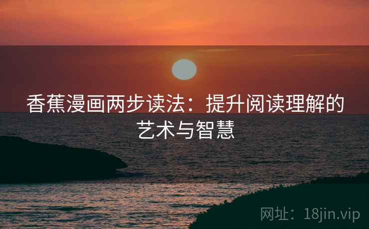 香蕉漫画两步读法：提升阅读理解的艺术与智慧