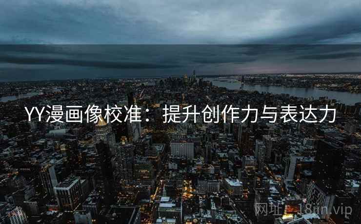 YY漫画像校准：提升创作力与表达力