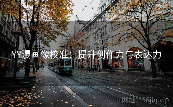 YY漫画像校准：提升创作力与表达力