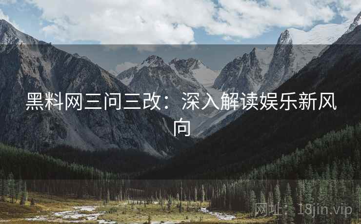 黑料网三问三改：深入解读娱乐新风向