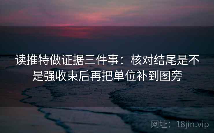读推特做证据三件事：核对结尾是不是强收束后再把单位补到图旁