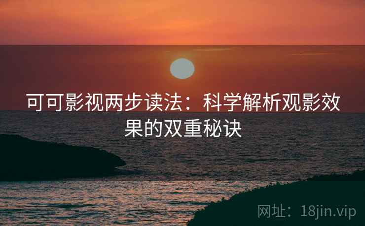 可可影视两步读法：科学解析观影效果的双重秘诀