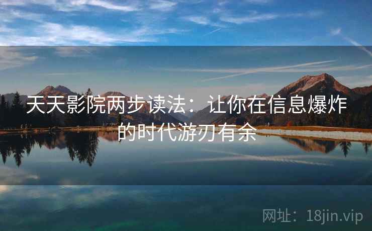 天天影院两步读法：让你在信息爆炸的时代游刃有余