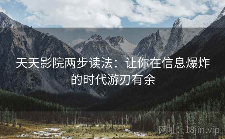 天天影院两步读法：让你在信息爆炸的时代游刃有余