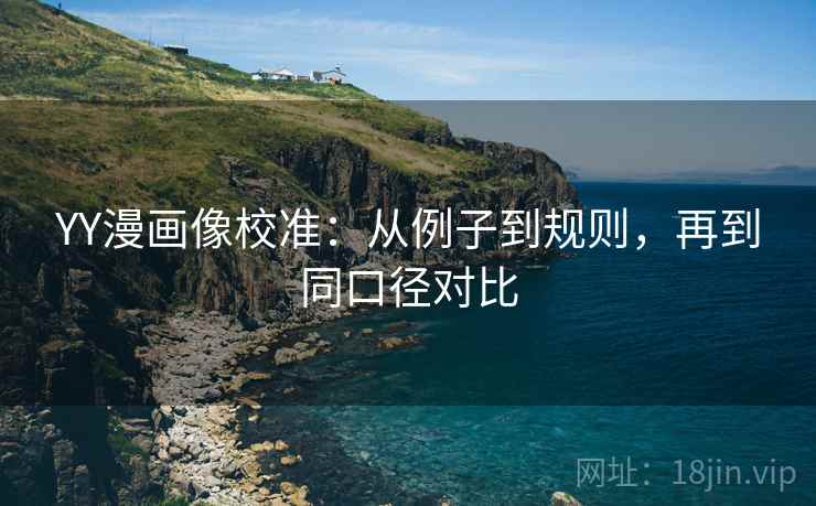 YY漫画像校准：从例子到规则，再到同口径对比
