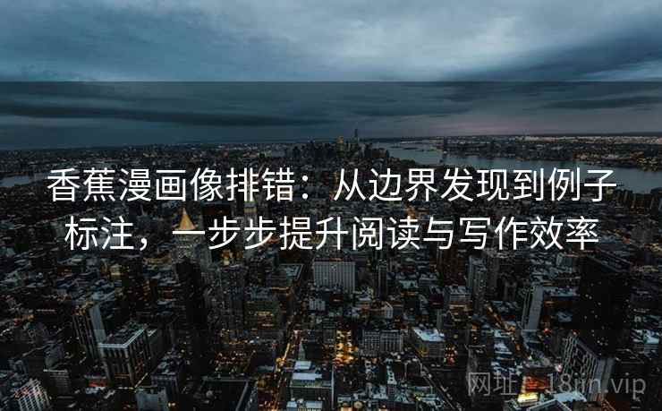 香蕉漫画像排错：从边界发现到例子标注，一步步提升阅读与写作效率