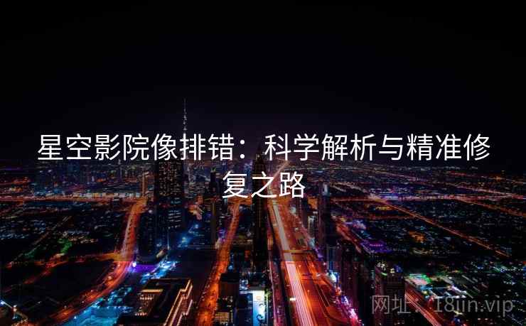 星空影院像排错：科学解析与精准修复之路