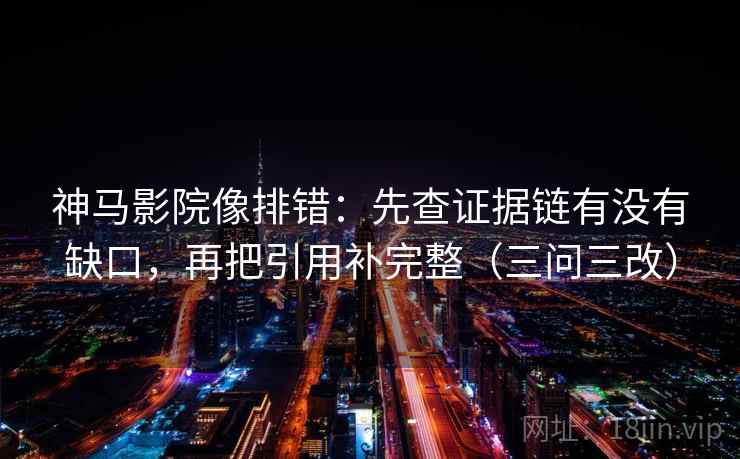 神马影院像排错:先查证据链有没有缺口,再把引用补完整(三问三改) 神马影院像排错:先查证据链有没有缺口,再把引用补完整(三问三改)