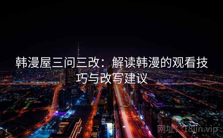 韩漫屋三问三改：解读韩漫的观看技巧与改写建议