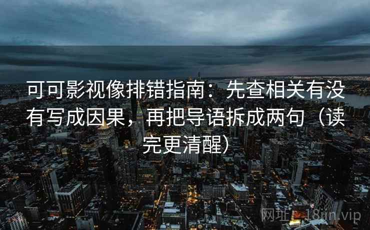 可可影视像排错指南：先查相关有没有写成因果，再把导语拆成两句（读完更清醒）
