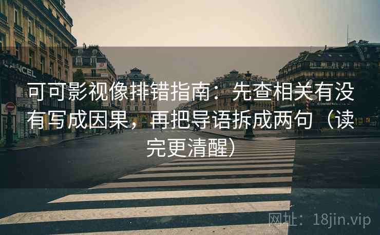 可可影视像排错指南：先查相关有没有写成因果，再把导语拆成两句（读完更清醒）