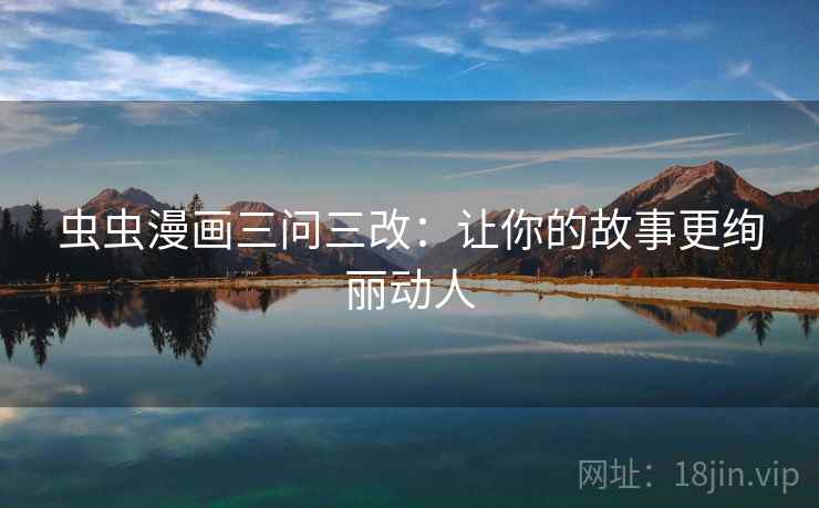 虫虫漫画三问三改：让你的故事更绚丽动人