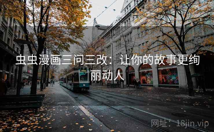虫虫漫画三问三改：让你的故事更绚丽动人