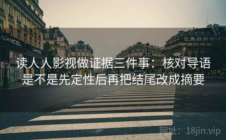 读人人影视做证据三件事：核对导语是不是先定性后再把结尾改成摘要