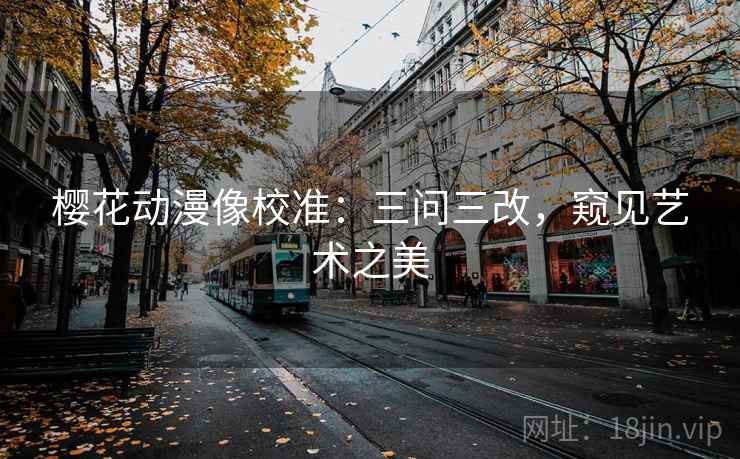 樱花动漫像校准：三问三改，窥见艺术之美