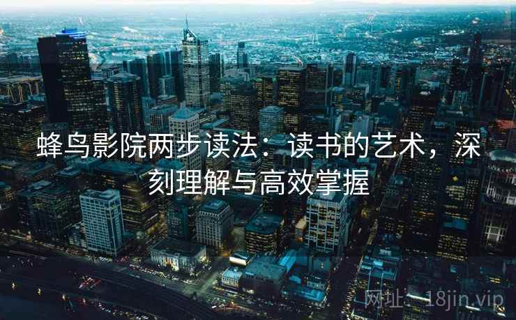蜂鸟影院两步读法：读书的艺术，深刻理解与高效掌握
