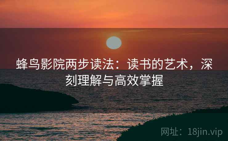 蜂鸟影院两步读法：读书的艺术，深刻理解与高效掌握
