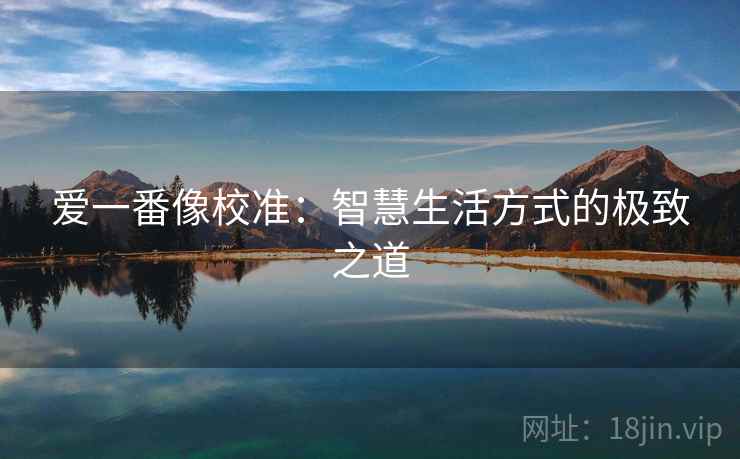 爱一番像校准：智慧生活方式的极致之道