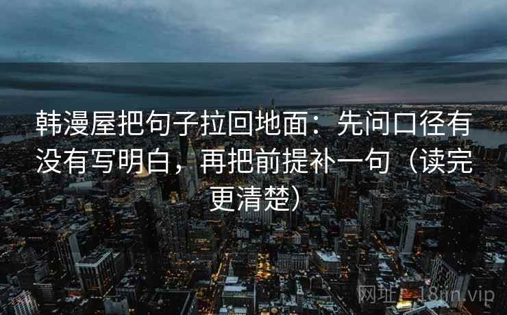 韩漫屋把句子拉回地面：先问口径有没有写明白，再把前提补一句（读完更清楚）