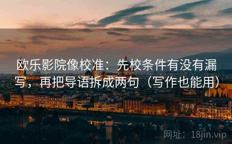 欧乐影院像校准：先校条件有没有漏写，再把导语拆成两句（写作也能用）
