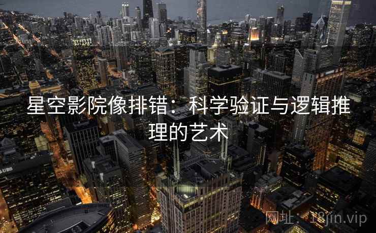 星空影院像排错：科学验证与逻辑推理的艺术