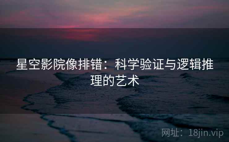星空影院像排错：科学验证与逻辑推理的艺术