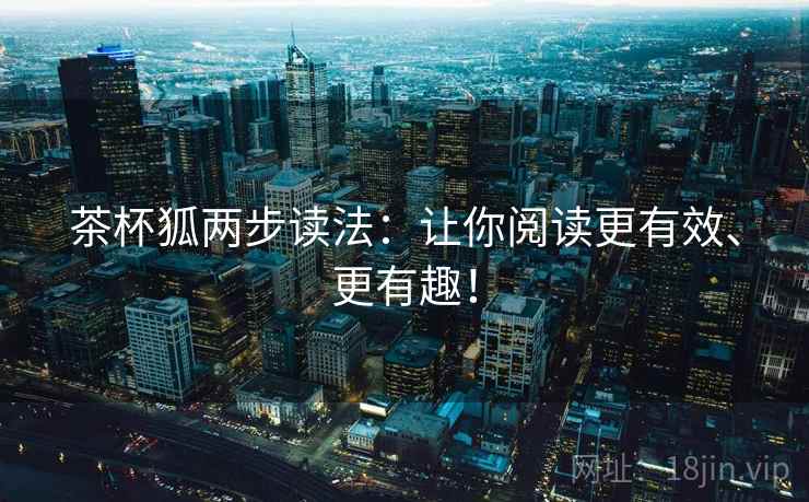 茶杯狐两步读法：让你阅读更有效、更有趣！