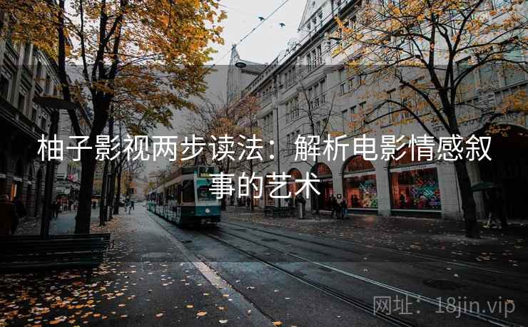 柚子影视两步读法：解析电影情感叙事的艺术