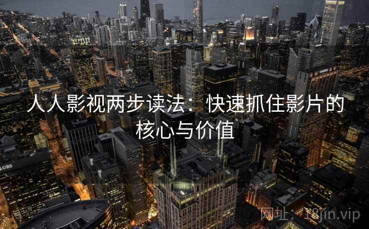 人人影视两步读法：快速抓住影片的核心与价值