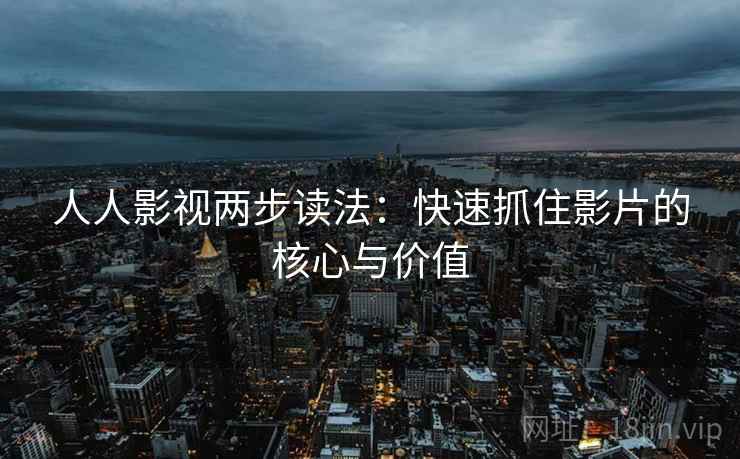 人人影视两步读法：快速抓住影片的核心与价值