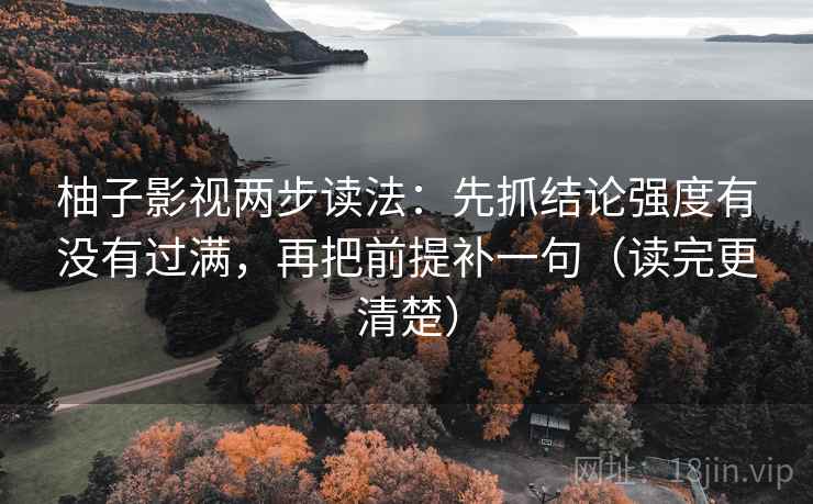 柚子影视两步读法：先抓结论强度有没有过满，再把前提补一句（读完更清楚）