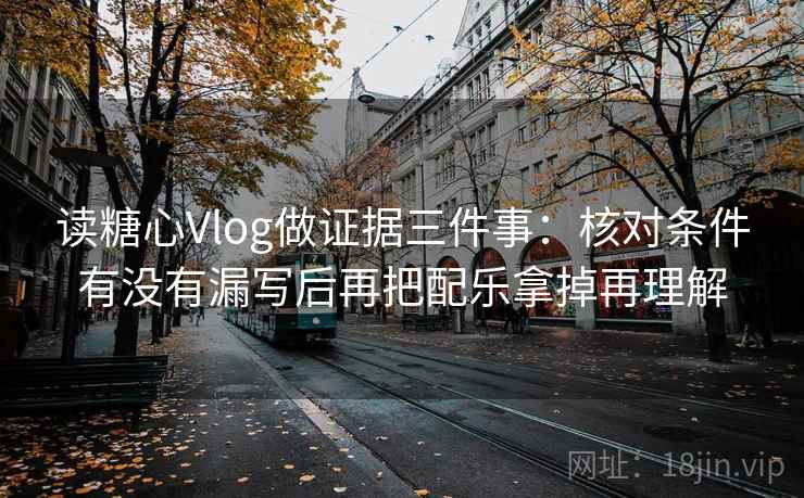 读糖心Vlog做证据三件事：核对条件有没有漏写后再把配乐拿掉再理解