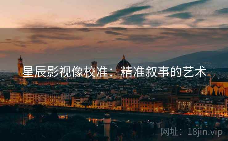 星辰影视像校准：精准叙事的艺术