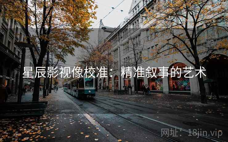 星辰影视像校准：精准叙事的艺术