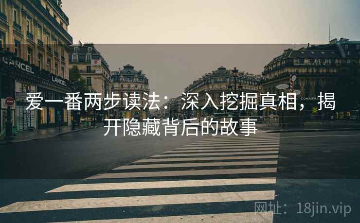 爱一番两步读法：深入挖掘真相，揭开隐藏背后的故事