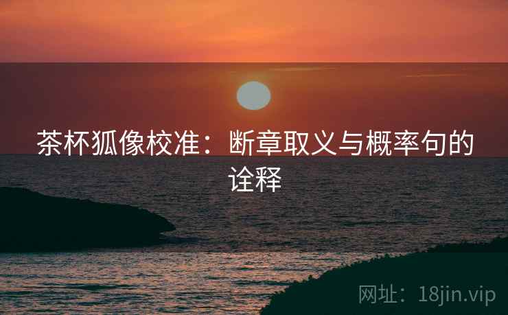茶杯狐像校准：断章取义与概率句的诠释