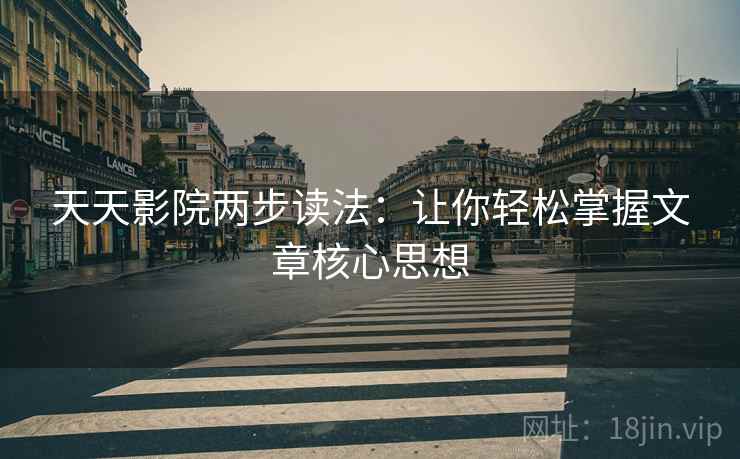 天天影院两步读法：让你轻松掌握文章核心思想