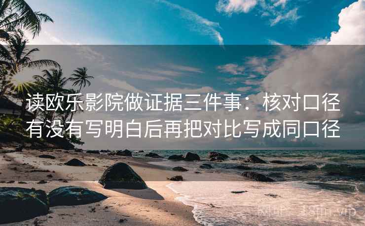 读欧乐影院做证据三件事：核对口径有没有写明白后再把对比写成同口径