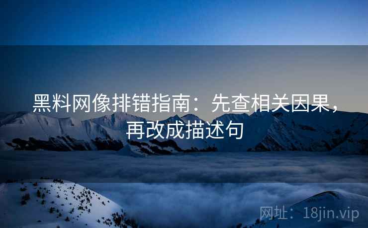 黑料网像排错指南：先查相关因果，再改成描述句