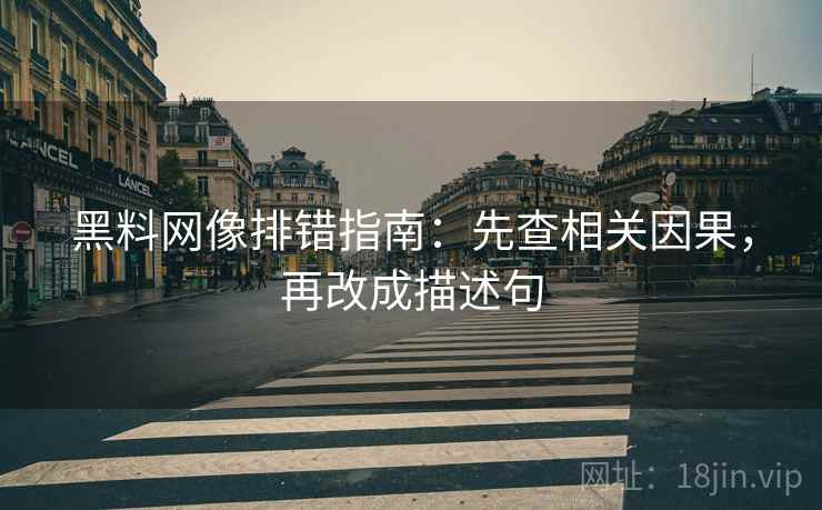 黑料网像排错指南：先查相关因果，再改成描述句