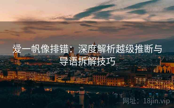爱一帆像排错：深度解析越级推断与导语拆解技巧